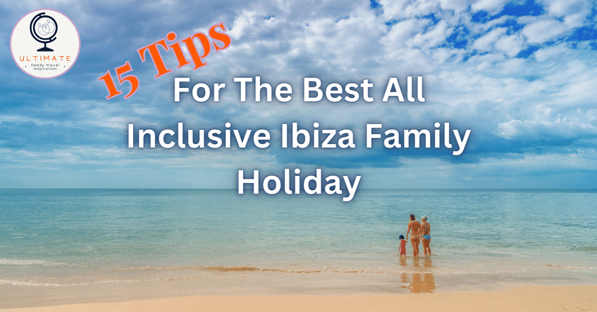 15 Tips For The Best All Inclusive Ibiza Family Holiday